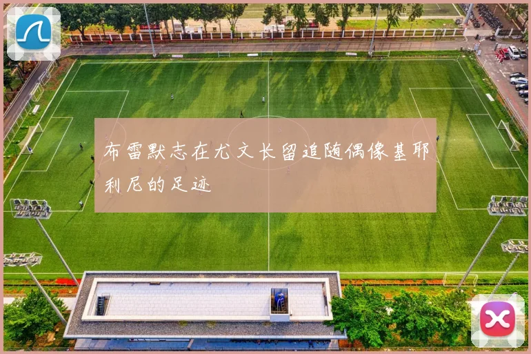 布雷默志在尤文长留追随偶像基耶利尼的足迹