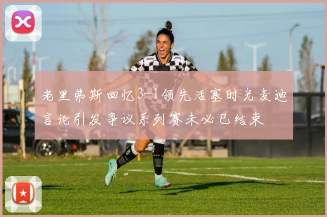 老里弗斯回忆3-1领先活塞时光麦迪言论引发争议系列赛未必已结束