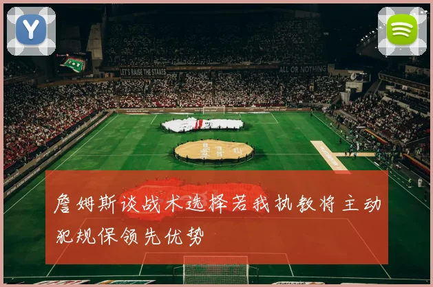 詹姆斯谈战术选择若我执教将主动犯规保领先优势