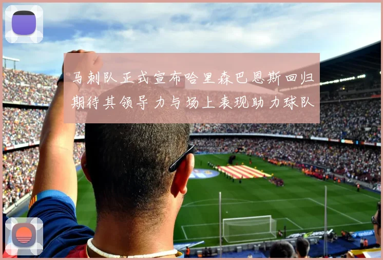 马刺队正式宣布哈里森巴恩斯回归期待其领导力与场上表现助力球队