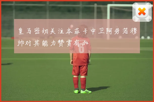 皇马密切关注本菲卡中卫阿劳若穆帅对其能力赞赏有加