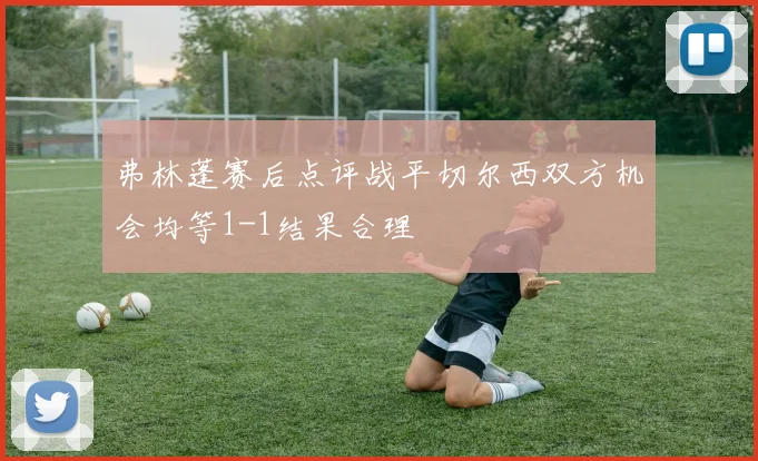 弗林蓬赛后点评战平切尔西双方机会均等1-1结果合理