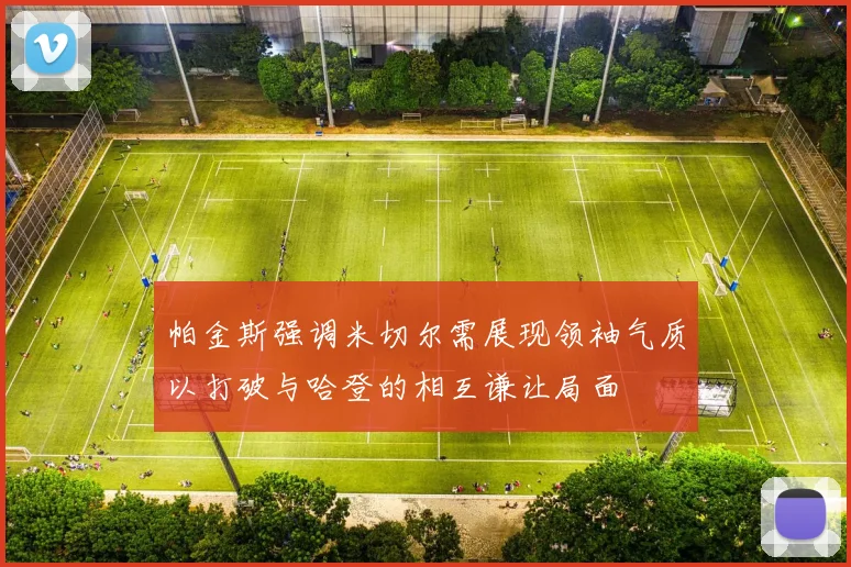 帕金斯强调米切尔需展现领袖气质以打破与哈登的相互谦让局面
