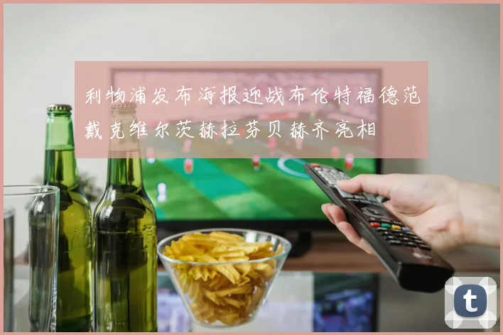 利物浦发布海报迎战布伦特福德范戴克维尔茨赫拉芬贝赫齐亮相