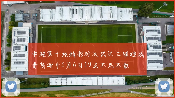 中超第十轮精彩对决武汉三镇迎战青岛海牛5月6日19点不见不散