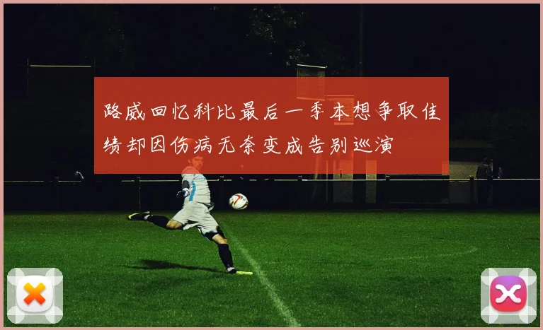 路威回忆科比最后一季本想争取佳绩却因伤病无奈变成告别巡演