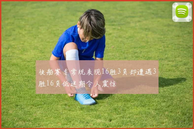 快船赛季常规表现16胜3负却遭遇3胜16负低迷期令人震惊